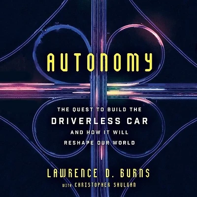 Autonomy: The Quest To Build Driverless Car-and How It Will Reshape Our World