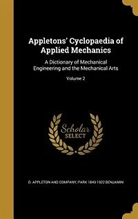 Appletons' Cyclopaedia of Applied Mechanics: A Dictionary of Mechanical Engineering and the Mechanical Arts; Volume 2