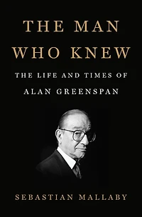The Man Who Knew: Life And Times Of Alan Greenspan