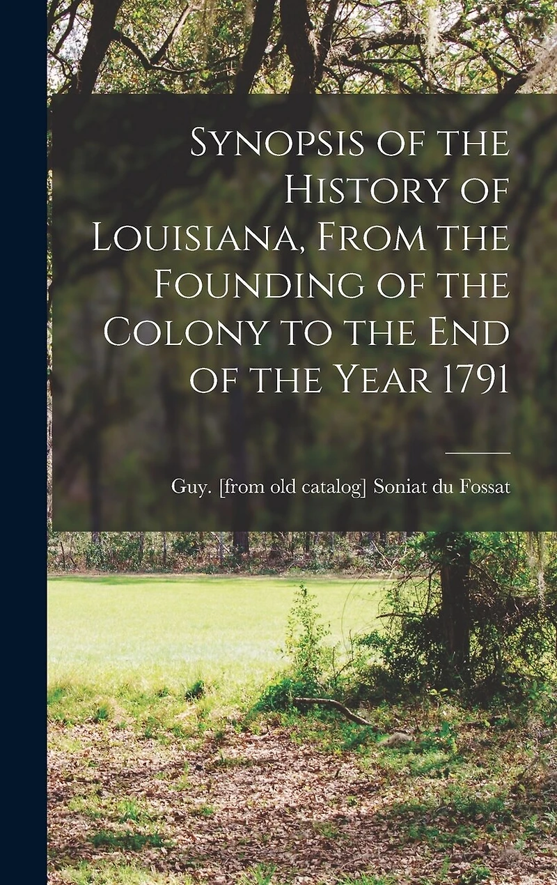 Synopsis of the History of Louisiana, From the Founding of the Colony to the end of the Year 1791