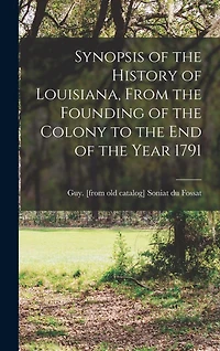 Synopsis of the History of Louisiana, From the Founding of the Colony to the end of the Year 1791