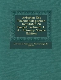 Arbeiten Des Pharmakologischen Institutes Zu Dorpat, Volumes 1-4 - Primary Source Edition