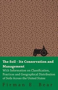 The Soil - Its Conservation and Management - With Information on Classification, Practices and Geographical Distribution of Soils Across the United St