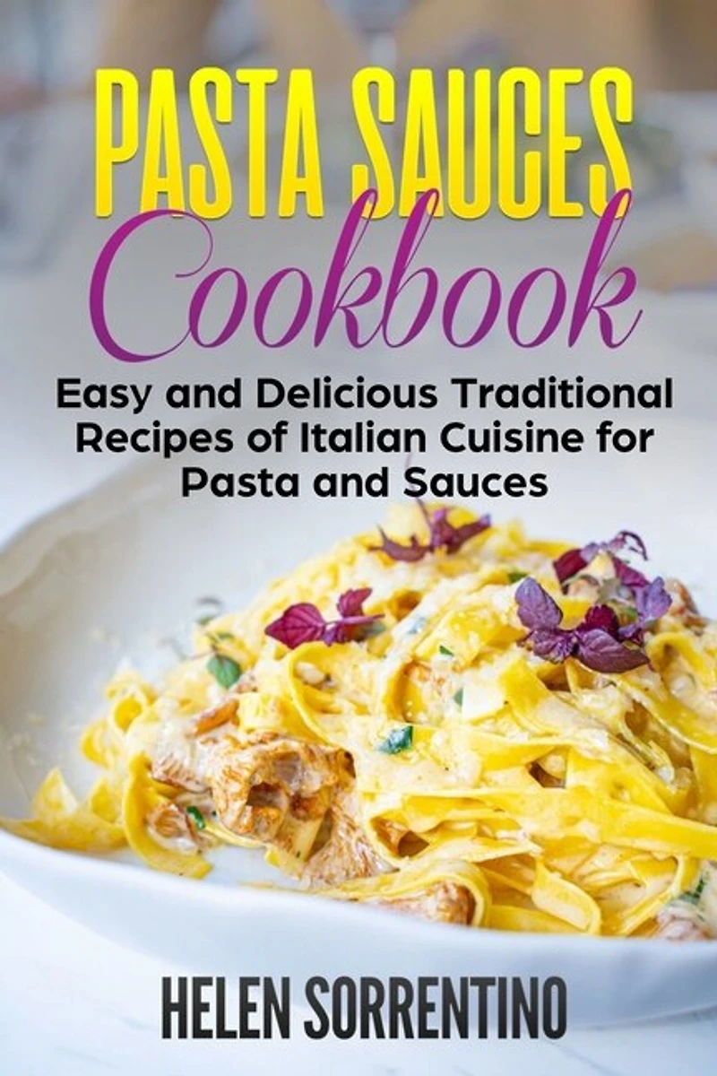 Pasta Sauces Cookbook: Easy and delicious traditional recipes of Italian cuisine for pasta and sauces.