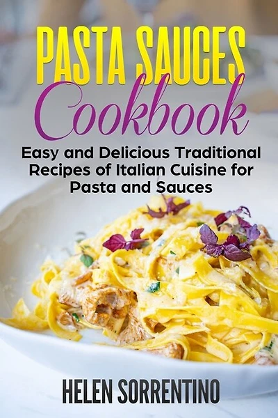 Pasta Sauces Cookbook: Easy and delicious traditional recipes of Italian cuisine for pasta and sauces.