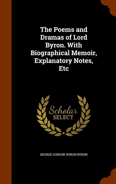 The Poems and Dramas of Lord Byron. With Biographical Memoir, Explanatory Notes, Etc