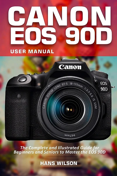 Canon EOS 90D User Manual: The Complete and Illustrated Guide for Beginners and Seniors to Master the EOS 90D