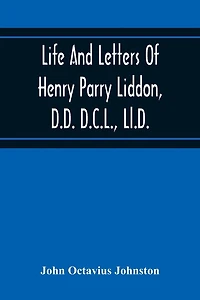 Life And Letters Of Henry Parry Liddon, D.D. D.C.L., Ll.D., Canon Of St. Paul'S Cathedral, And Sometime Ireland Professor Of Exegesis In The University Of Oxford
