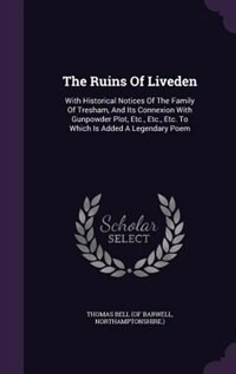 The Ruins Of Liveden: With Historical Notices Family Tresham, And Its Connexion Gunpowder Plot, Etc., Etc. To Which Is Added A Legendary Poem