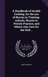 A Handbook of Invalid Cooking, for the use of Nurses in Training-schools, Nurses in Private Practice