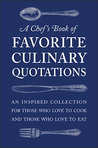 A Chef's Book of Favorite Culinary Quotations: An Inspired Collection for Those Who Love to Cook and Eat