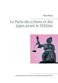 Le Paris des crimes et des juges avant le XIXème: Petit guide historique de l'agitation criminelle ou politique à Paris du Moyen Âge à l'Empire