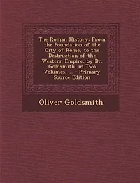 the Roman History: From Foundation of City Rome, to Destruction Western Empire. by Dr. Goldsmith