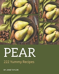 222 Yummy Pear Recipes: The Best-ever of Yummy Pear Cookbook