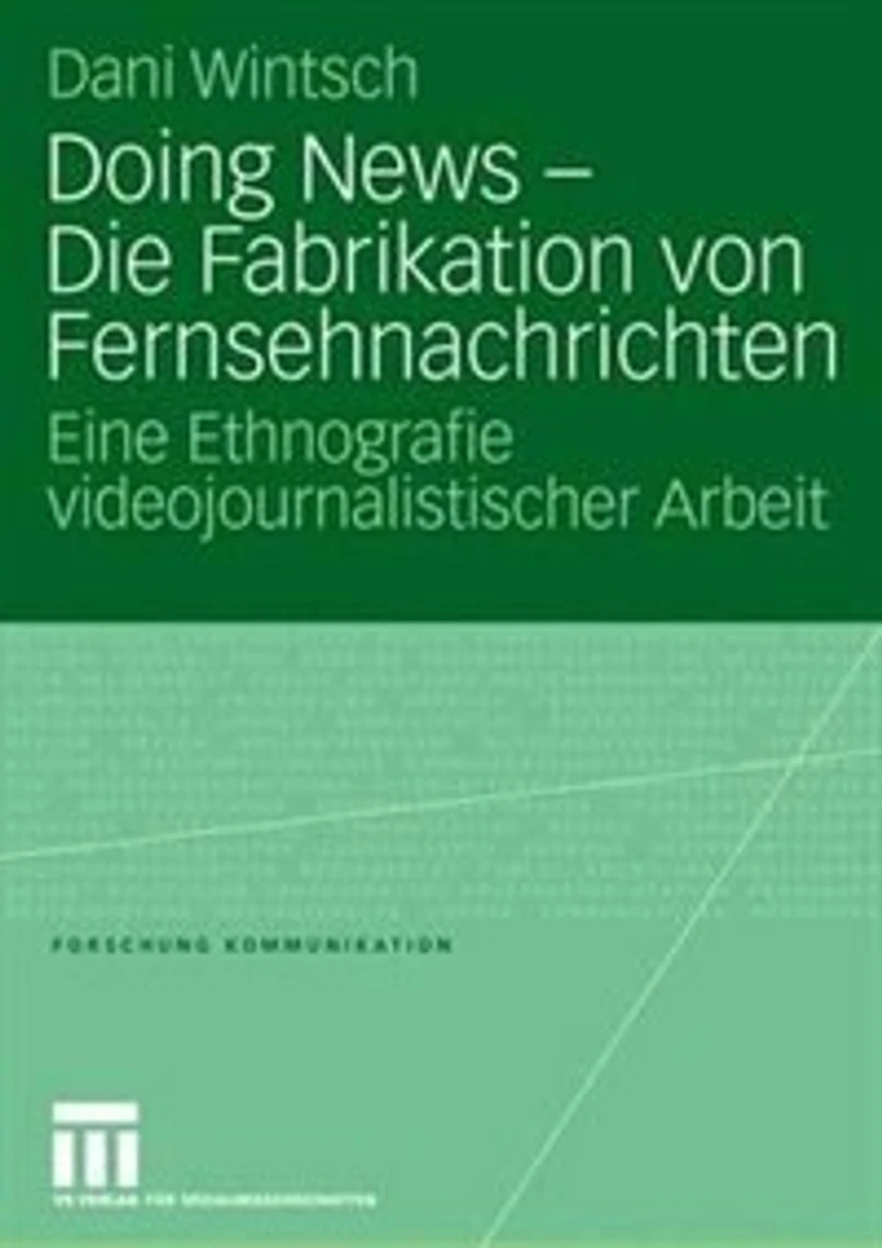 Doing News - Die Fabrikation Von Fernsehnachrichten: Eine Ethnografie Videojournalistischer Arbeit