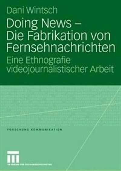 Doing News - Die Fabrikation Von Fernsehnachrichten: Eine Ethnografie Videojournalistischer Arbeit