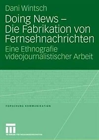 Doing News - Die Fabrikation Von Fernsehnachrichten: Eine Ethnografie Videojournalistischer Arbeit