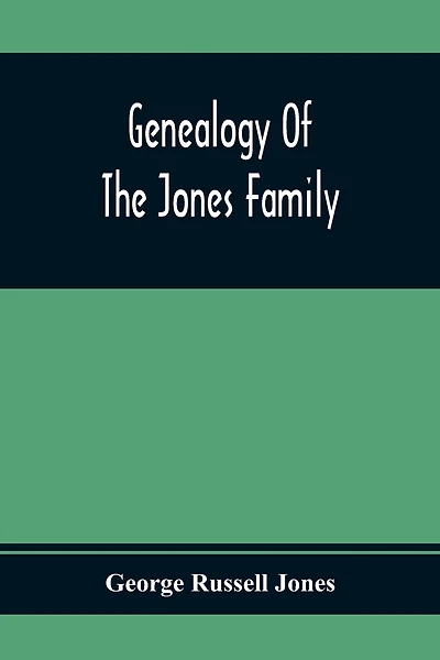 Genealogy Of The Jones Family; First And Only Book Every Written Of The Descendants Of Benjamin Jones Who Immigrated From South Wales More Than 250 Years Ago