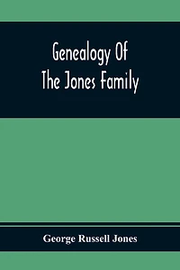 Genealogy Of The Jones Family; First And Only Book Every Written Of The Descendants Of Benjamin Jones Who Immigrated From South Wales More Than 250 Years Ago