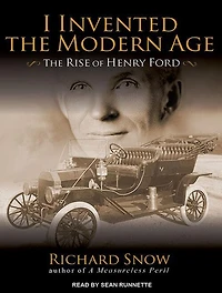 I Invented the Modern Age: The Rise of Henry Ford and the Most Important Car Ever Made