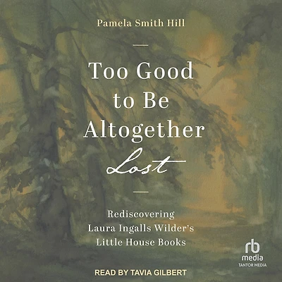 Too Good to Be Altogether Lost: Rediscovering Laura Ingalls Wilder's Little House Books