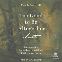 Too Good to Be Altogether Lost: Rediscovering Laura Ingalls Wilder's Little House Books