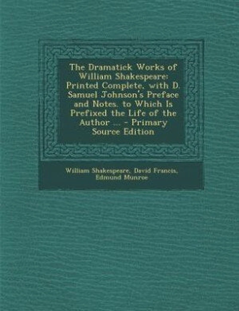 the Dramatick Works of William Shakespeare: Printed Complete, With D. Samuel Johnson's Preface and Notes. to Which Is Prefixed Life