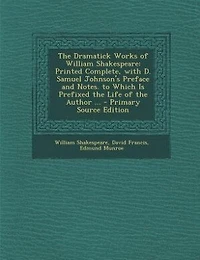 the Dramatick Works of William Shakespeare: Printed Complete, With D. Samuel Johnson's Preface and Notes. to Which Is Prefixed Life