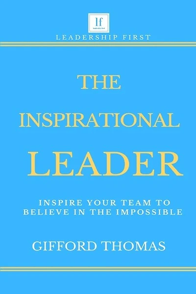 The Inspirational Leader: Inspire Your Team To Believe In The Impossible