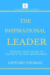 The Inspirational Leader: Inspire Your Team To Believe In The Impossible