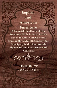 English and American Furniture - A Pictorial Handbook of Fine Made Great Britain the Colonies, Some Sixteenth Century but Principally Seventeenth, Eighteenth Early Nineteenth Centuries