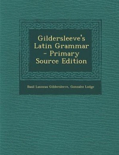 Gildersleeve's Latin Grammar - Primary Source Edition