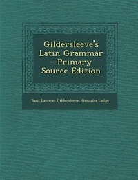 Gildersleeve's Latin Grammar - Primary Source Edition