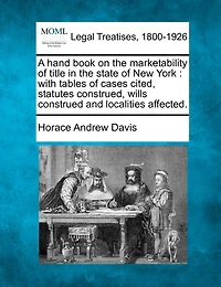A Hand Book On The Marketability Of Title State New York: With Tables Cases Cited, Statutes Construed, Wills Construed And Localities Affected