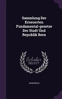 Sammlung Der Erneuerten Fundamental-gesetze Stadt Und Republik Bern
