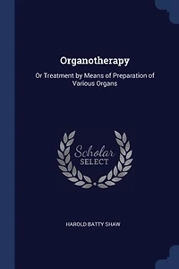 Organotherapy: Or Treatment by Means of Preparation Various Organs