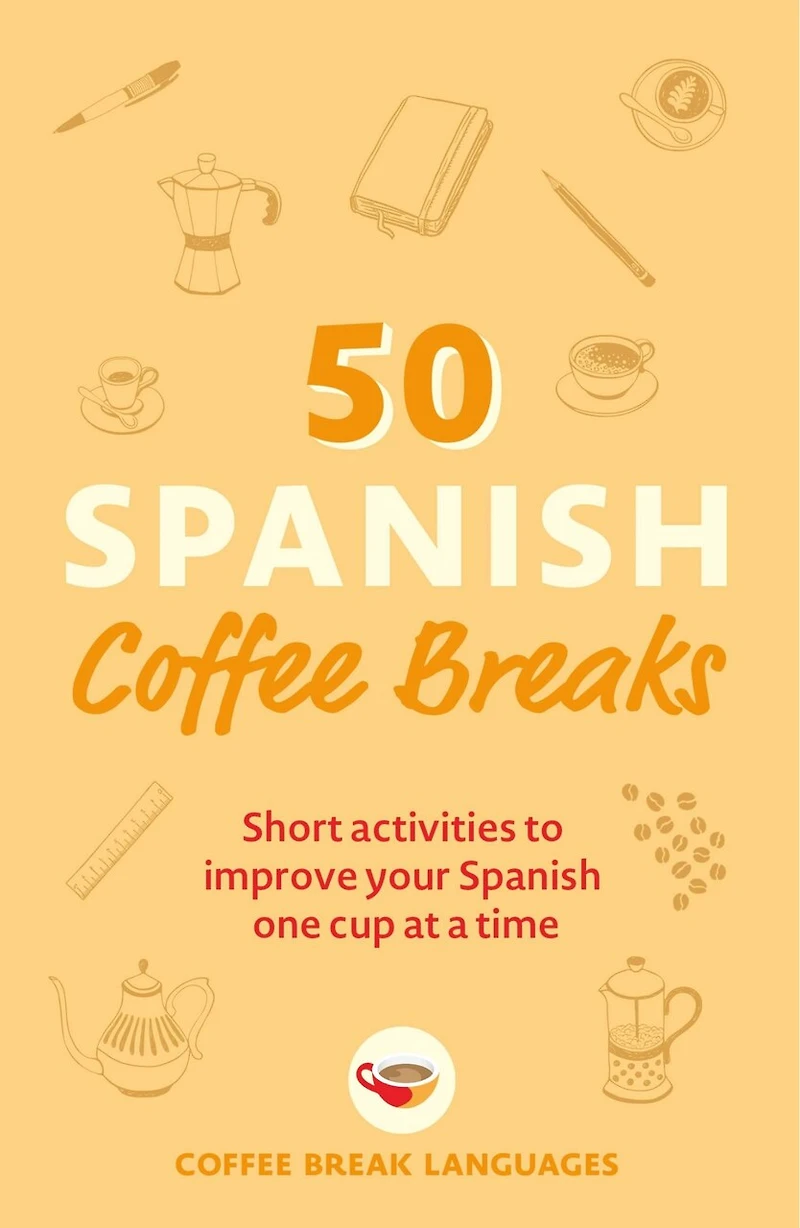50 Spanish Coffee Breaks: Short Activities To Improve Your One Cup At A Time