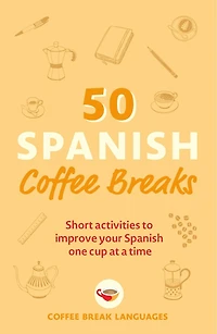 50 Spanish Coffee Breaks: Short Activities To Improve Your One Cup At A Time