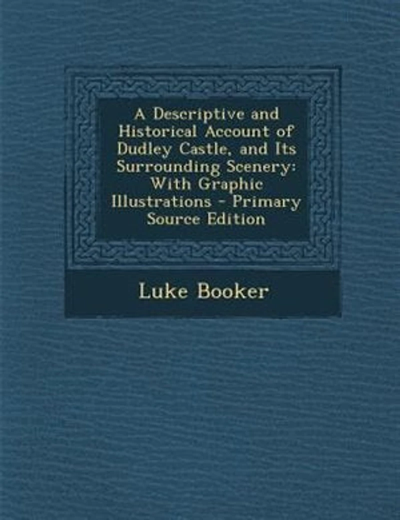 A Descriptive and Historical Account of Dudley Castle, Its Surrounding Scenery: With Graphic Illustrations