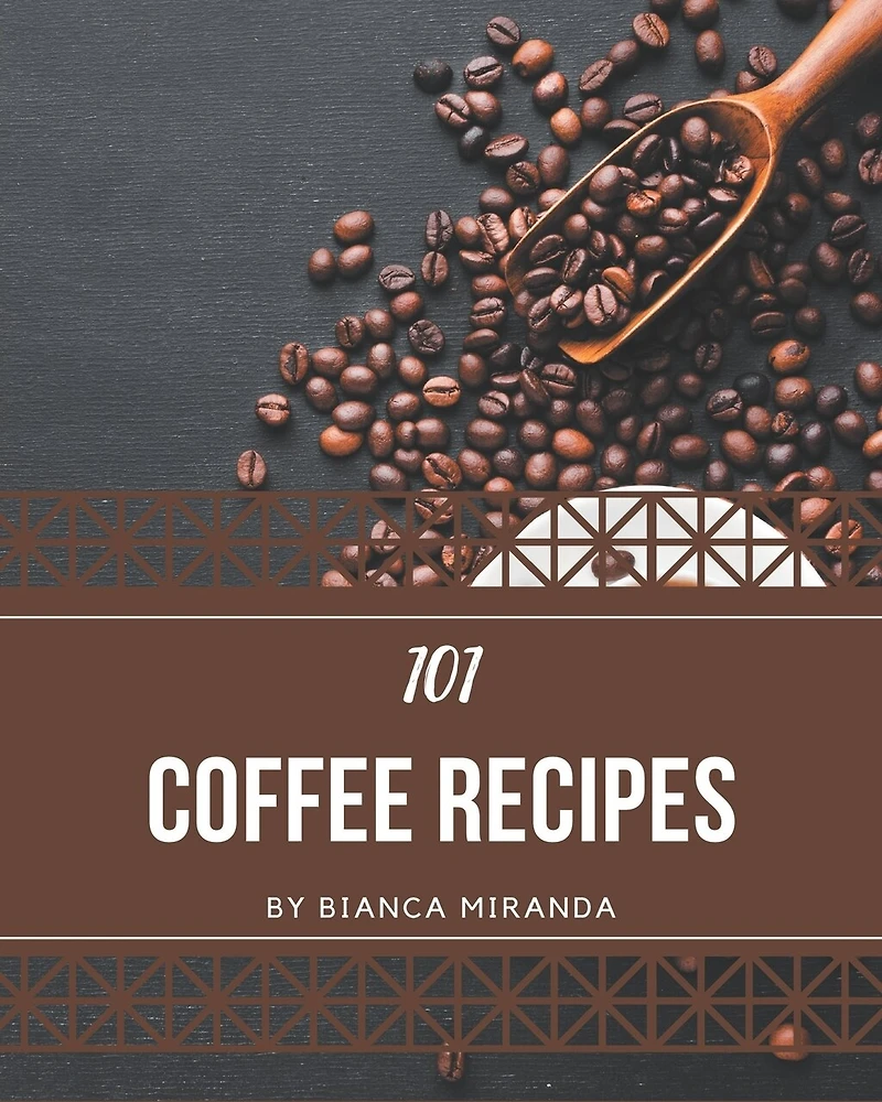 101 Coffee Recipes: A Coffee Cookbook from the Heart!