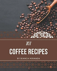 101 Coffee Recipes: A Coffee Cookbook from the Heart!