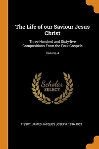 The Life of our Saviour Jesus Christ: Three Hundred and Sixty-five Compositions From the Four Gospels; Volume 4