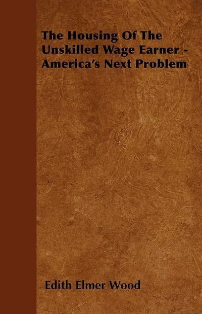 The Housing Of Unskilled Wage Earner; America's Next Problem