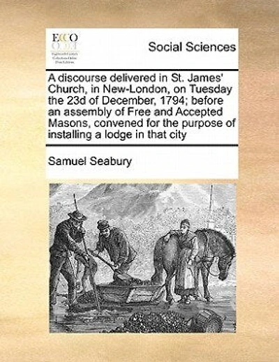 A Discourse Delivered St. James' Church, New London, On Tuesday The 23rd Of December, 1794 Before An Assembly Free And Accepted Masons, Convened For Purpose Installing Lodge That City.