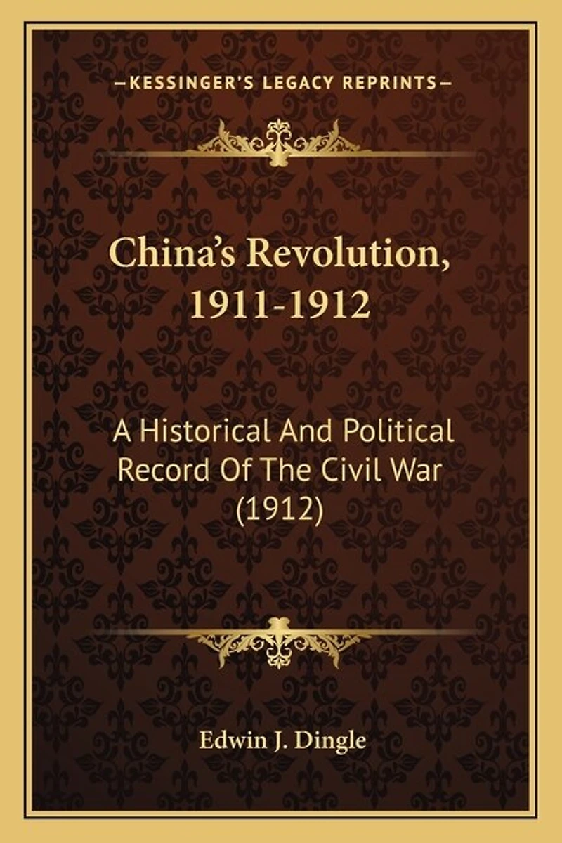 China's Revolution, 1911-1912: A Historical And Political Record Of The Civil War (1912)