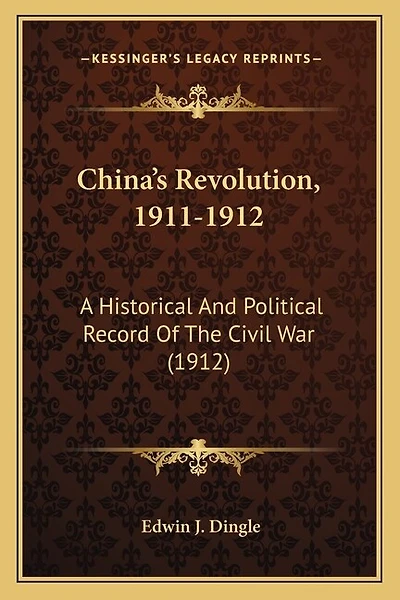 China's Revolution, 1911-1912: A Historical And Political Record Of The Civil War (1912)