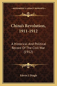 China's Revolution, 1911-1912: A Historical And Political Record Of The Civil War (1912)