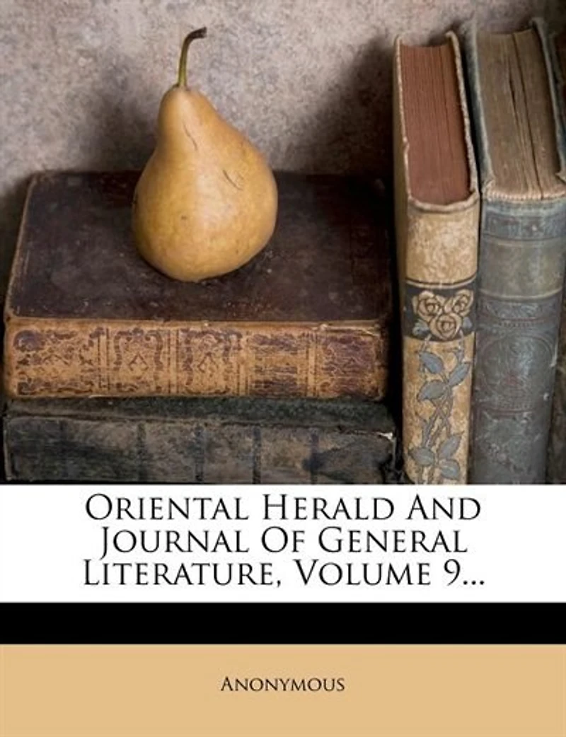 Oriental Herald And Journal Of General Literature, Volume 9...