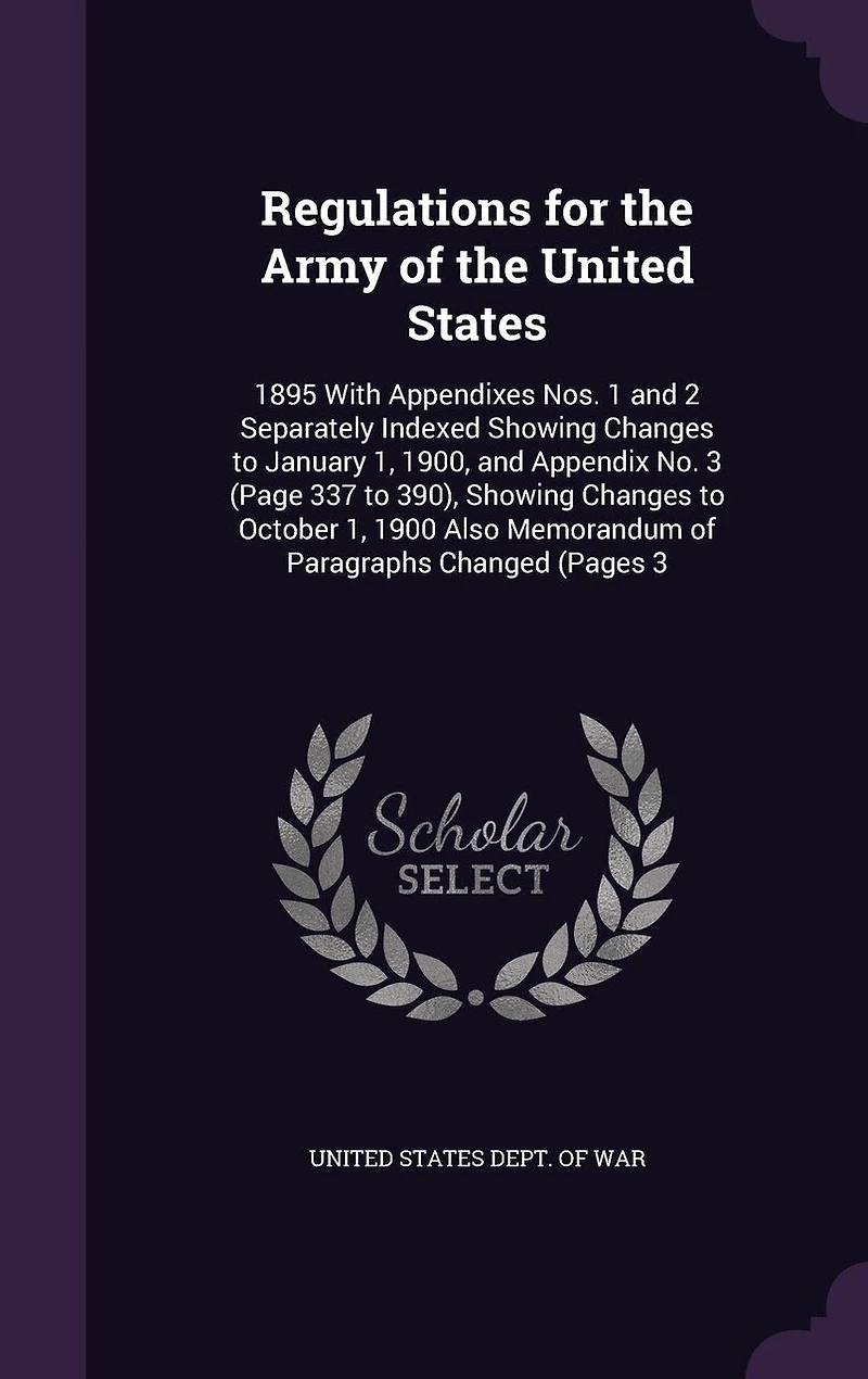 Regulations for the Army of the United States: 1895 With Appendixes Nos. 1 and 2 Separately Indexed Showing Changes to January 1, 1900, and Appendix No. 3 (Page 337 to 390), Showing Changes to October 1, 1900 Also Memorandum of Paragraphs Changed (Pages 3