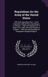 Regulations for the Army of the United States: 1895 With Appendixes Nos. 1 and 2 Separately Indexed Showing Changes to January 1, 1900, and Appendix No. 3 (Page 337 to 390), Showing Changes to October 1, 1900 Also Memorandum of Paragraphs Changed (Pages 3